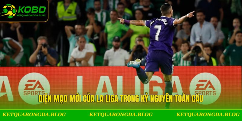 Diện mạo mới của La Liga trong kỷ nguyên toàn cầu